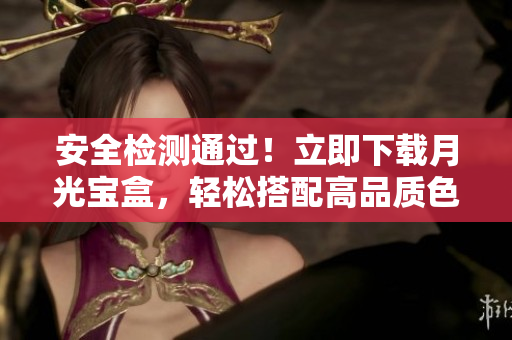 安全检测通过！立即下载月光宝盒，轻松搭配高品质色板
