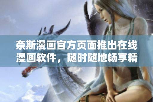 奈斯漫画官方页面推出在线漫画软件，随时随地畅享精彩阅读体验