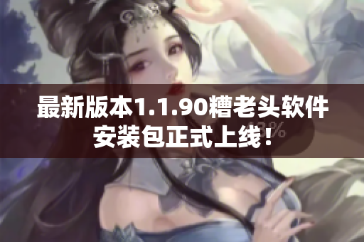 最新版本1.1.90糟老头软件安装包正式上线！