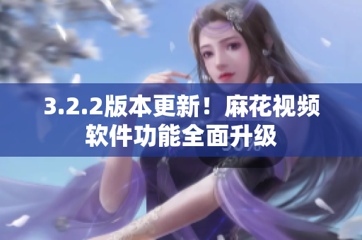 3.2.2版本更新！麻花视频软件功能全面升级