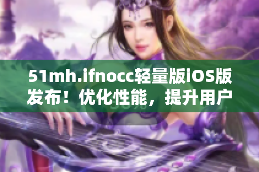 51mh.ifnocc轻量版iOS版发布！优化性能，提升用户体验