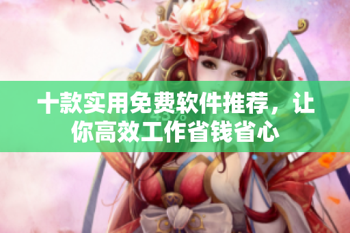 十款实用免费软件推荐，让你高效工作省钱省心