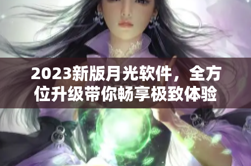 2023新版月光软件，全方位升级带你畅享极致体验