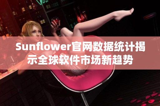 Sunflower官网数据统计揭示全球软件市场新趋势