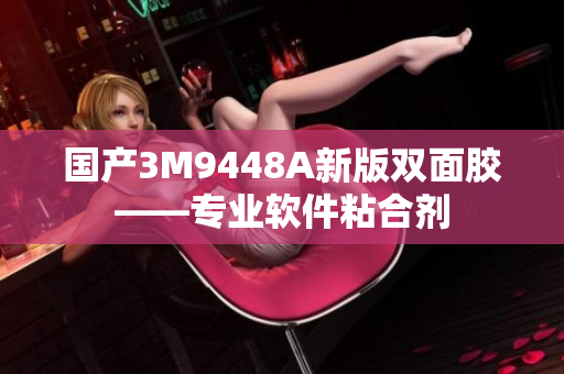国产3M9448A新版双面胶——专业软件粘合剂