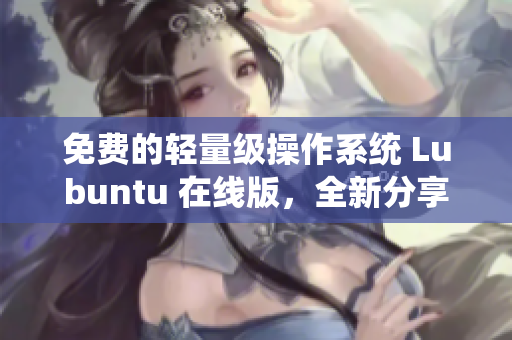 免费的轻量级操作系统 Lubuntu 在线版，全新分享！