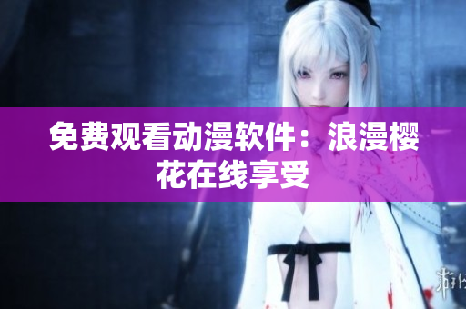 免费观看动漫软件：浪漫樱花在线享受