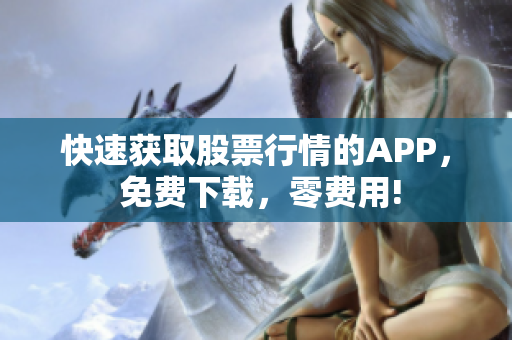 快速获取股票行情的APP， 免费下载，零费用!