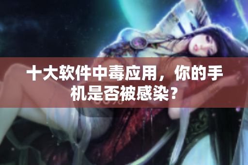十大软件中毒应用，你的手机是否被感染？