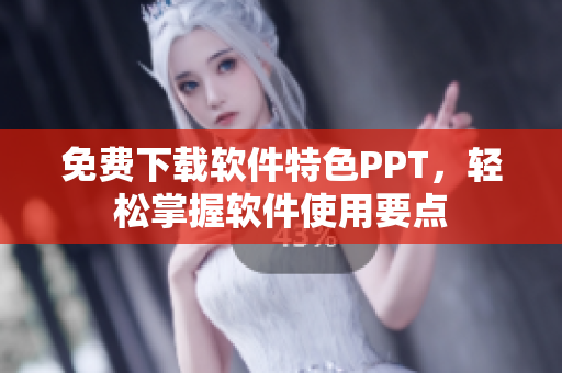 免费下载软件特色PPT，轻松掌握软件使用要点