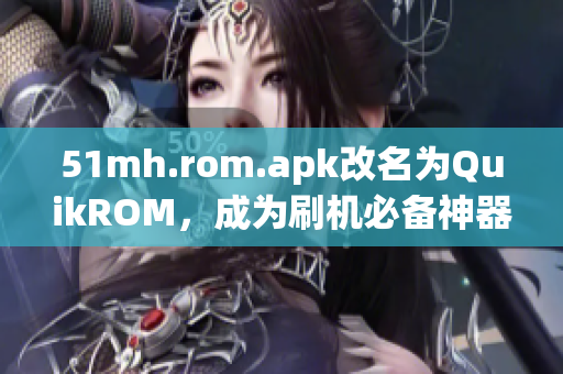 51mh.rom.apk改名为QuikROM，成为刷机必备神器