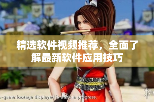 精选软件视频推荐，全面了解最新软件应用技巧