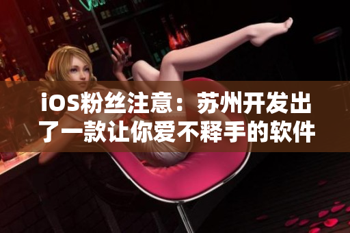 iOS粉丝注意：苏州开发出了一款让你爱不释手的软件！