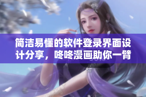 简洁易懂的软件登录界面设计分享，咚咚漫画助你一臂之力。