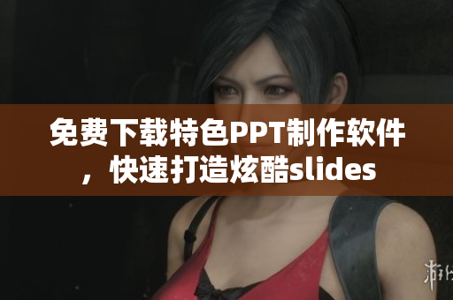 免费下载特色PPT制作软件，快速打造炫酷slides