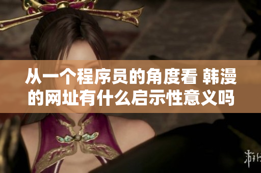 从一个程序员的角度看 韩漫的网址有什么启示性意义吗？