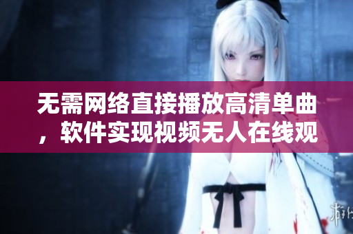 无需网络直接播放高清单曲，软件实现视频无人在线观看