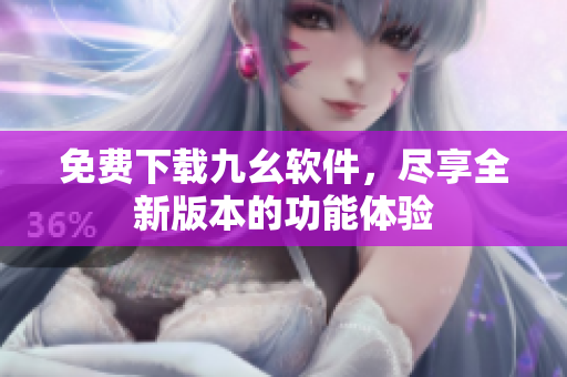 免费下载九幺软件，尽享全新版本的功能体验