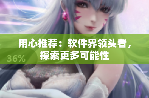 用心推荐：软件界领头者，探索更多可能性