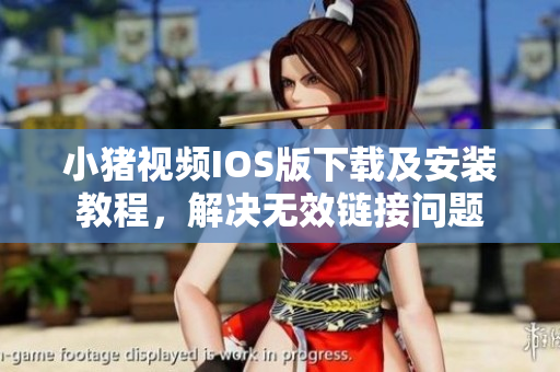 小猪视频IOS版下载及安装教程，解决无效链接问题