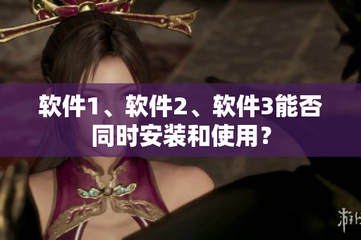 软件1、软件2、软件3能否同时安装和使用？