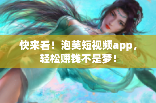 快来看！泡芙短视频app，轻松赚钱不是梦！