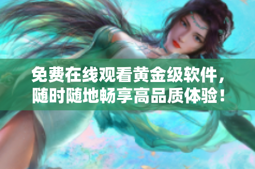 免费在线观看黄金级软件，随时随地畅享高品质体验！