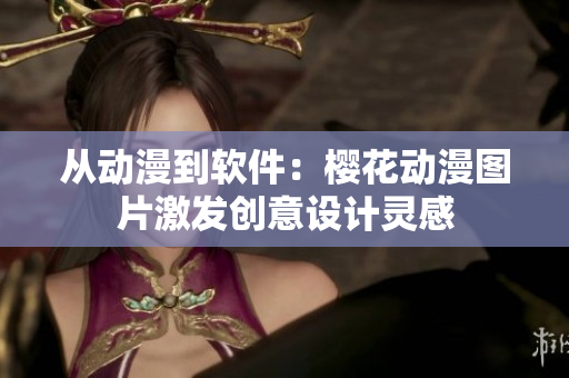 从动漫到软件：樱花动漫图片激发创意设计灵感