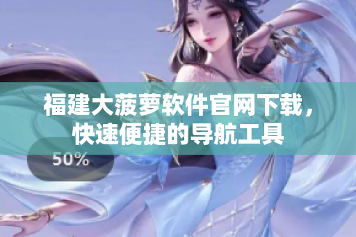 福建大菠萝软件官网下载，快速便捷的导航工具