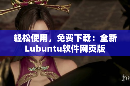 轻松使用，免费下载：全新Lubuntu软件网页版