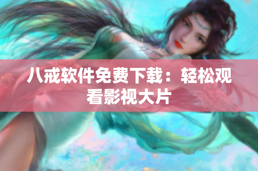 八戒软件免费下载：轻松观看影视大片
