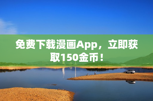 免费下载漫画App，立即获取150金币！