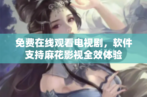 免费在线观看电视剧，软件支持麻花影视全效体验