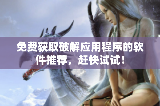 免费获取破解应用程序的软件推荐，赶快试试！
