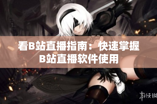 看B站直播指南：快速掌握B站直播软件使用
