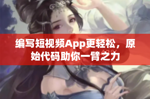 编写短视频App更轻松，原始代码助你一臂之力