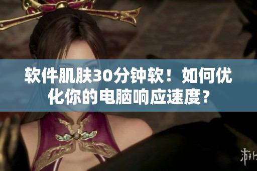 软件肌肤30分钟软！如何优化你的电脑响应速度？
