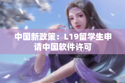 中国新政策：L19留学生申请中国软件许可