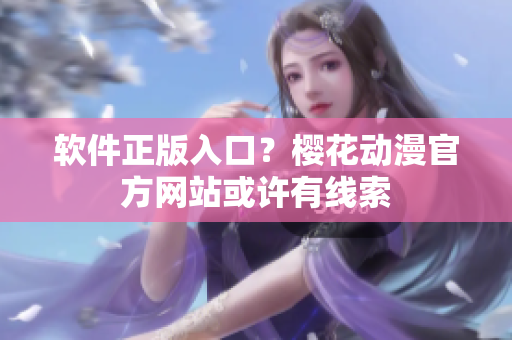 软件正版入口？樱花动漫官方网站或许有线索
