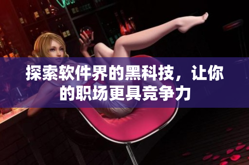 探索软件界的黑科技，让你的职场更具竞争力