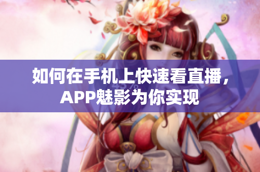 如何在手机上快速看直播，APP魅影为你实现