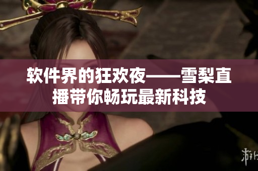 软件界的狂欢夜——雪梨直播带你畅玩最新科技