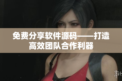 免费分享软件源码——打造高效团队合作利器