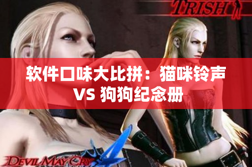 软件口味大比拼：猫咪铃声 VS 狗狗纪念册
