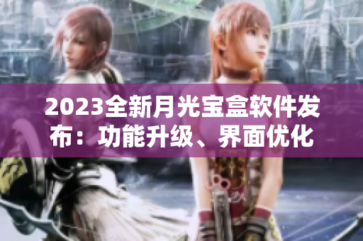 2023全新月光宝盒软件发布：功能升级、界面优化