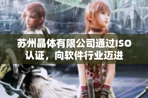 苏州晶体有限公司通过ISO认证，向软件行业迈进