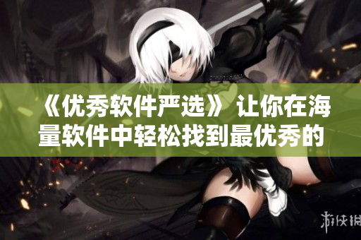 《优秀软件严选》 让你在海量软件中轻松找到最优秀的选择