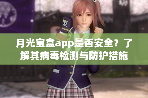 月光宝盒app是否安全？了解其病毒检测与防护措施
