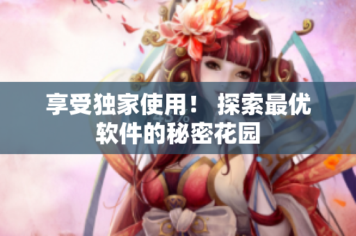 享受独家使用！ 探索最优软件的秘密花园