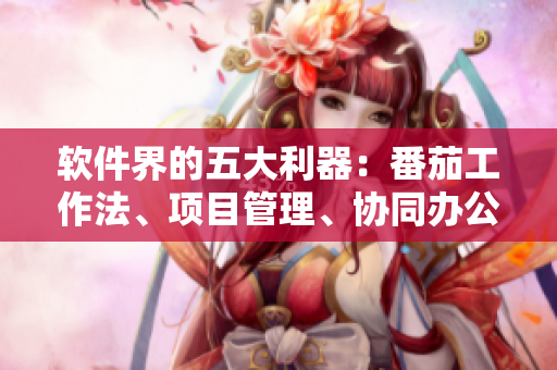 软件界的五大利器：番茄工作法、项目管理、协同办公、团队沟通、数据分析
